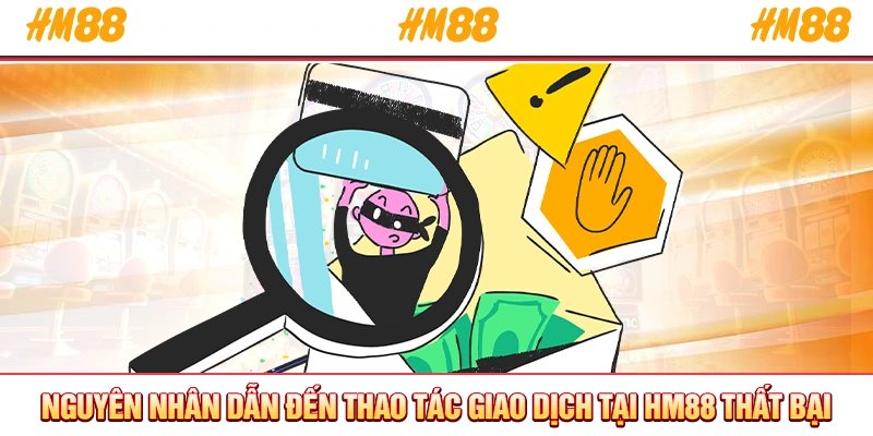 Nguyên nhân dẫn đến thao tác giao dịch tại HM88 thất bại