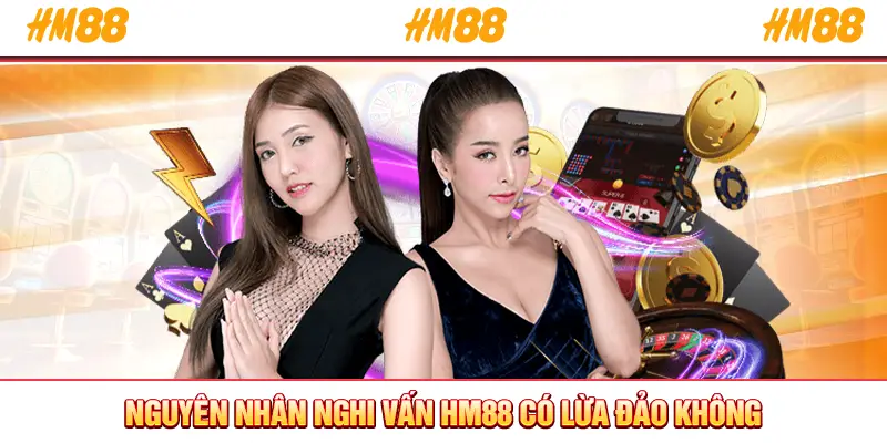 Nguyên nhân nghi vấn HM88 có lừa đảo không