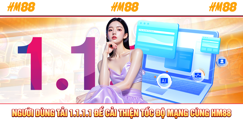 Người dùng tải 1.1.1.1 để cải thiện tốc độ mạng cùng HM88